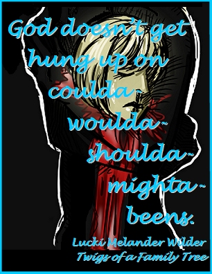 God doesn't get hung up on coulda-woulda-shoulda-mighta-beens. #God #HungUp #TwigsOfAFamilyTree